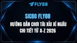 Sicbo Fly88: Hướng dẫn chơi Tài Xỉu Xí Ngầu chi tiết từ A-Z 2026